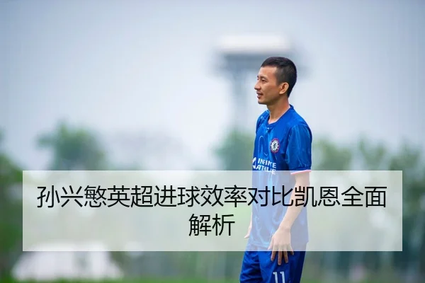 孙兴慜英超进球效率对比凯恩全面解析